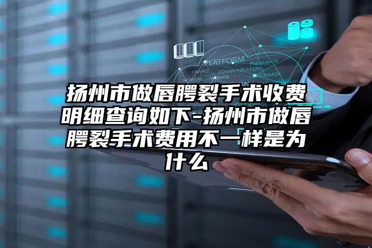 扬州市做唇腭裂手术收费明细查询如下-扬州市做唇腭裂手术费用不一样是为什么
