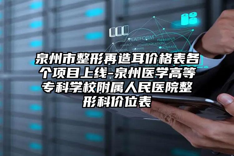 泉州市整形再造耳价格表各个项目上线-泉州医学高等专科学校附属人民医院整形科价位表