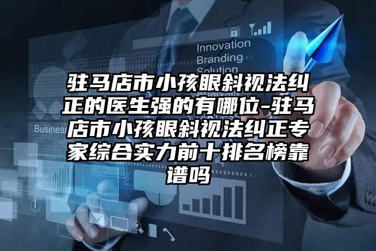驻马店市小孩眼斜视法纠正的医生强的有哪位-驻马店市小孩眼斜视法纠正专家综合实力前十排名榜靠谱吗
