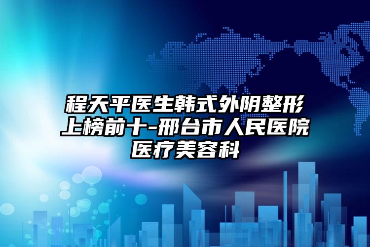 程天平医生韩式外阴整形上榜前十-邢台市人民医院医疗美容科