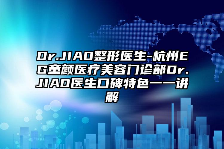 Dr.JIAO整形医生-杭州EG童颜医疗美容门诊部Dr.JIAO医生口碑特色一一讲解