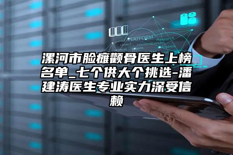 漯河市脸瘫颧骨医生上榜名单_七个供大个挑选-潘建涛医生专业实力深受信赖