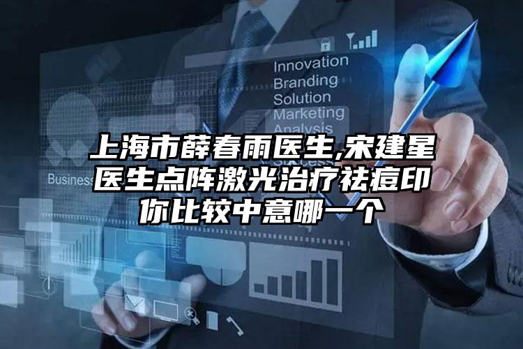 上海市薛春雨医生,宋建星医生点阵激光治疗祛痘印你比较中意哪一个