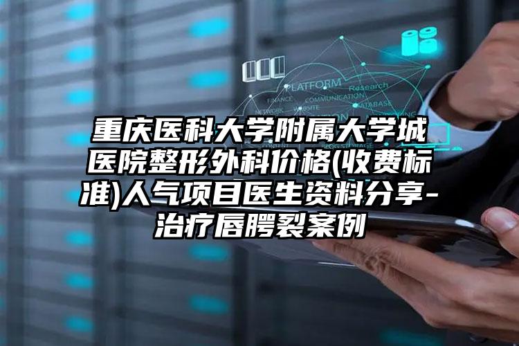 重庆医科大学附属大学城医院整形外科价格(收费标准)人气项目医生资料分享-治疗唇腭裂案例